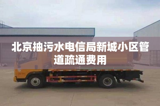 北京抽污水电信局新城小区管道疏通费用