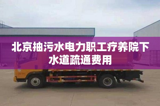 北京抽污水电力职工疗养院下水道疏通费用