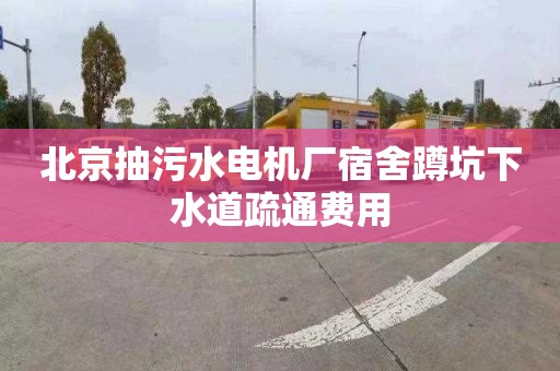 北京抽污水电机厂宿舍蹲坑下水道疏通费用
