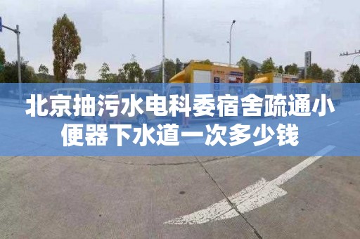 北京抽污水电科委宿舍疏通小便器下水道一次多少钱