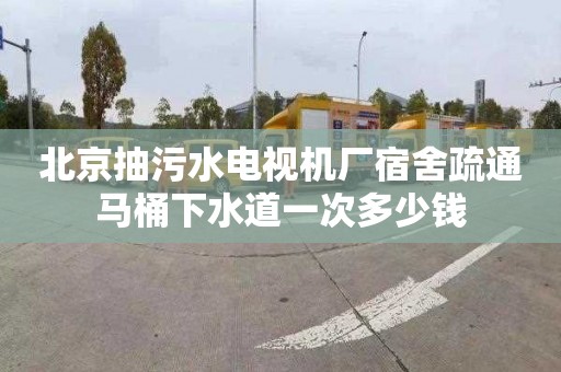 北京抽污水电视机厂宿舍疏通马桶下水道一次多少钱