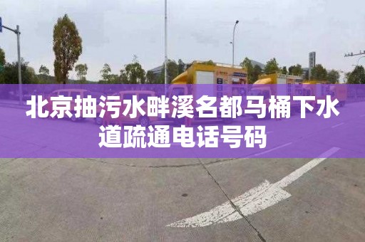 北京抽污水畔溪名都马桶下水道疏通电话号码