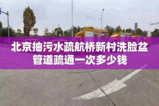 北京抽污水疏航桥新村洗脸盆管道疏通一次多少钱