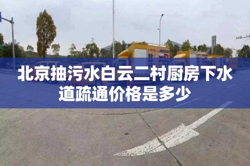 北京抽污水白云二村厨房下水道疏通价格是多少