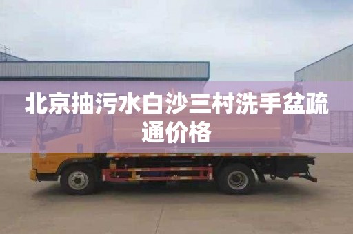 北京抽污水白沙三村洗手盆疏通价格