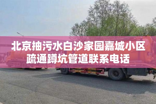 北京抽污水白沙家园嘉城小区疏通蹲坑管道联系电话