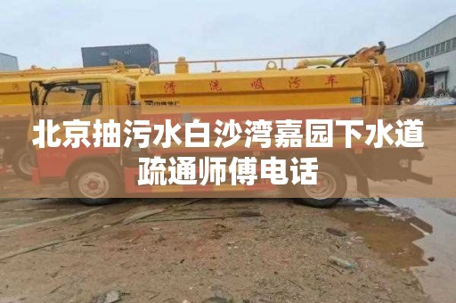 北京抽污水白沙湾嘉园下水道疏通师傅电话