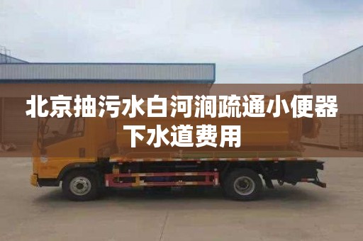 北京抽污水白河涧疏通小便器下水道费用