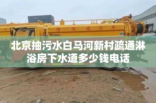 北京抽污水白马河新村疏通淋浴房下水道多少钱电话