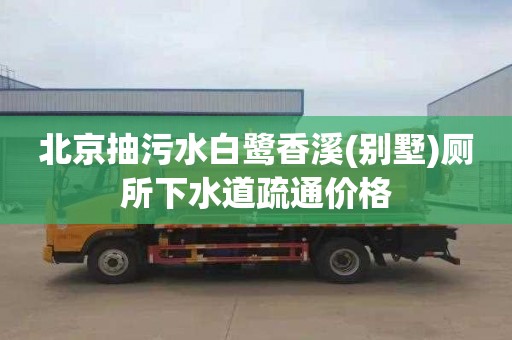 北京抽污水白鹭香溪(别墅)厕所下水道疏通价格