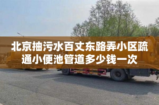 北京抽污水百丈东路弄小区疏通小便池管道多少钱一次