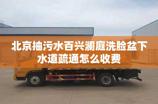 北京抽污水百兴澜庭洗脸盆下水道疏通怎么收费