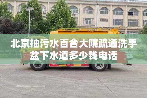 北京抽污水百合大院疏通洗手盆下水道多少钱电话