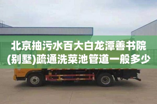 北京抽污水百大白龙潭善书院(别墅)疏通洗菜池管道一般多少钱