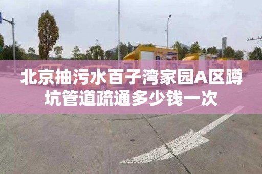 北京抽污水百子湾家园A区蹲坑管道疏通多少钱一次