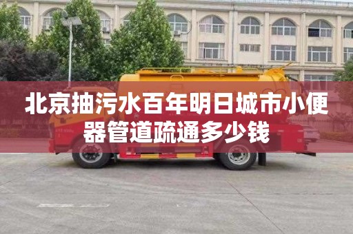北京抽污水百年明日城市小便器管道疏通多少钱