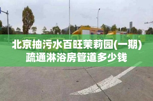 北京抽污水百旺茉莉园(一期)疏通淋浴房管道多少钱