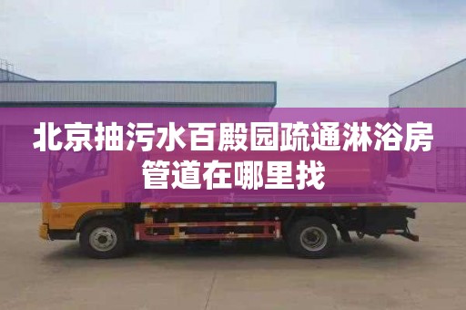 北京抽污水百殿园疏通淋浴房管道在哪里找