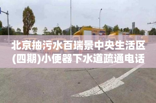 北京抽污水百瑞景中央生活区(四期)小便器下水道疏通电话
