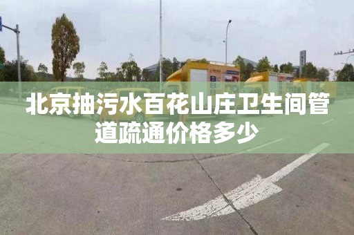 北京抽污水百花山庄卫生间管道疏通价格多少