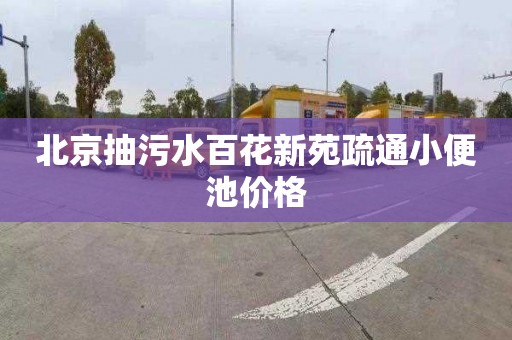 北京抽污水百花新苑疏通小便池价格