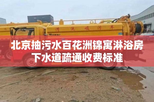 北京抽污水百花洲锦寓淋浴房下水道疏通收费标准