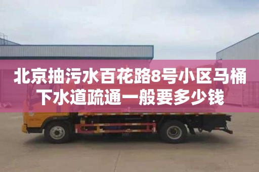 北京抽污水百花路8号小区马桶下水道疏通一般要多少钱