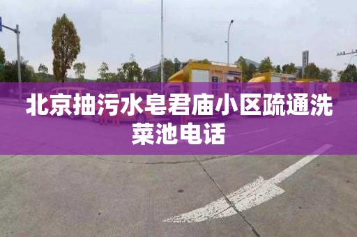 北京抽污水皂君庙小区疏通洗菜池电话