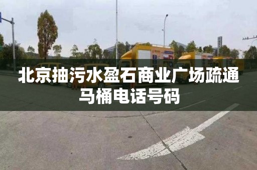 北京抽污水盈石商业广场疏通马桶电话号码