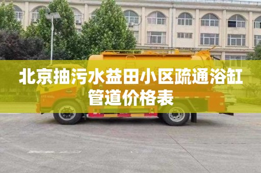 北京抽污水益田小区疏通浴缸管道价格表