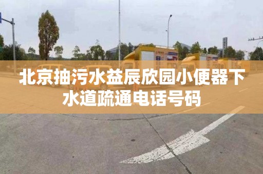 北京抽污水益辰欣园小便器下水道疏通电话号码