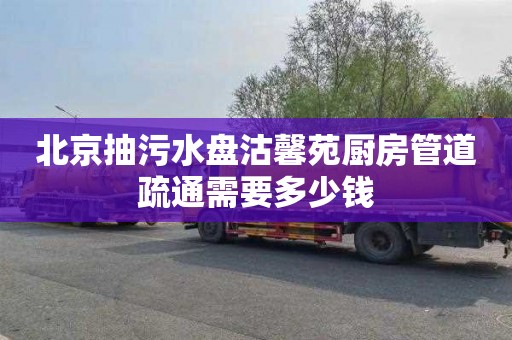 北京抽污水盘沽馨苑厨房管道疏通需要多少钱