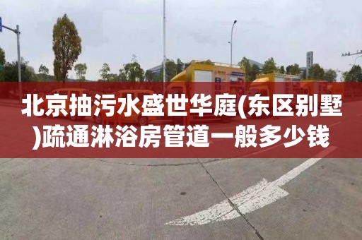 北京抽污水盛世华庭(东区别墅)疏通淋浴房管道一般多少钱