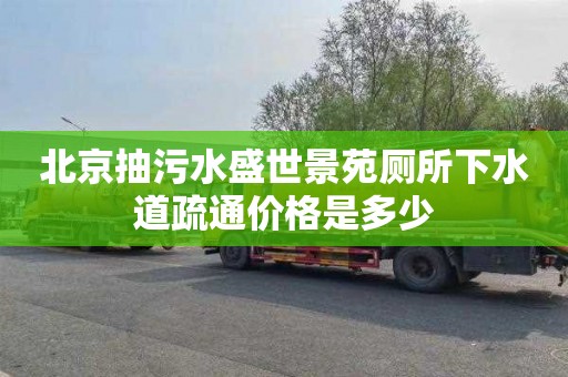 北京抽污水盛世景苑厕所下水道疏通价格是多少