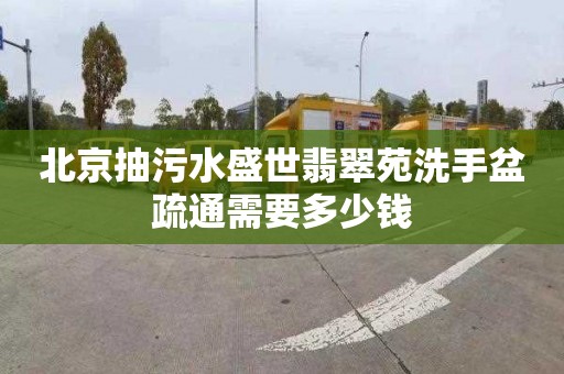 北京抽污水盛世翡翠苑洗手盆疏通需要多少钱