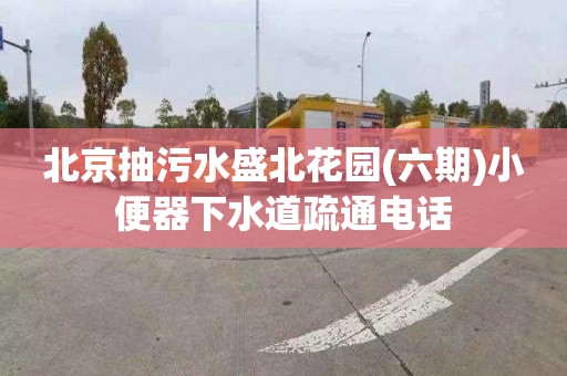 北京抽污水盛北花园(六期)小便器下水道疏通电话