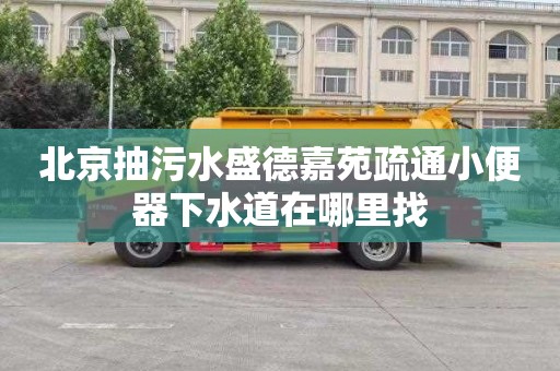 北京抽污水盛德嘉苑疏通小便器下水道在哪里找
