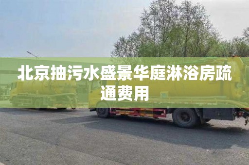 北京抽污水盛景华庭淋浴房疏通费用
