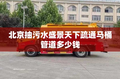 北京抽污水盛景天下疏通马桶管道多少钱