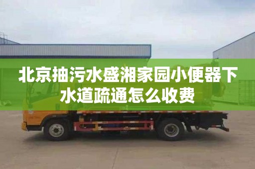 北京抽污水盛湘家园小便器下水道疏通怎么收费