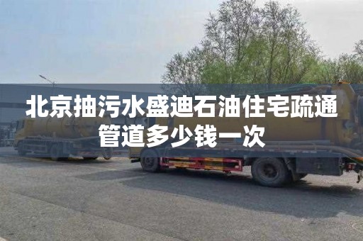 北京抽污水盛迪石油住宅疏通管道多少钱一次