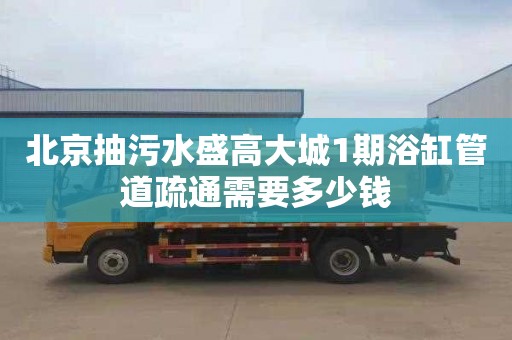 北京抽污水盛高大城1期浴缸管道疏通需要多少钱