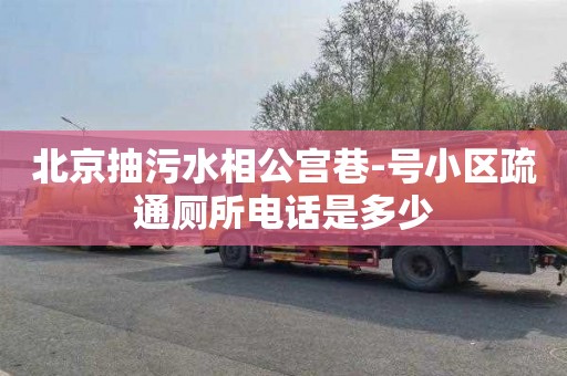 北京抽污水相公宫巷-号小区疏通厕所电话是多少