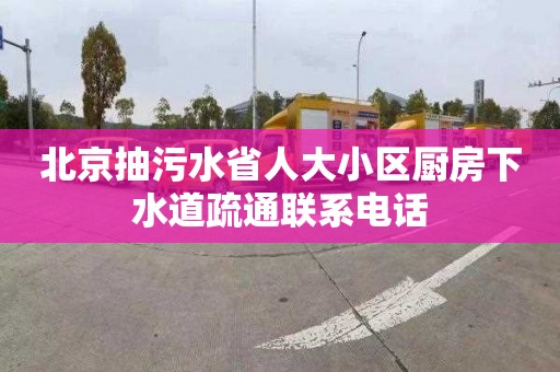 北京抽污水省人大小区厨房下水道疏通联系电话