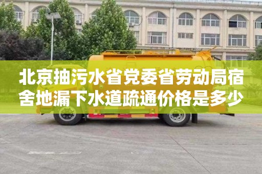 北京抽污水省党委省劳动局宿舍地漏下水道疏通价格是多少
