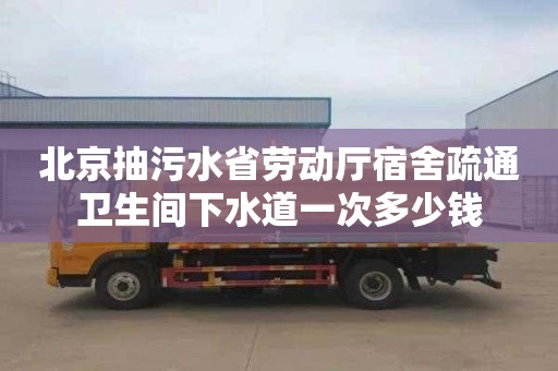 北京抽污水省劳动厅宿舍疏通卫生间下水道一次多少钱