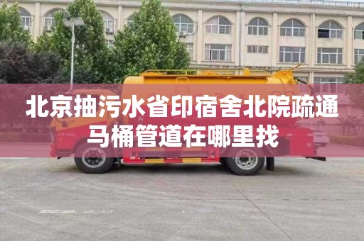 北京抽污水省印宿舍北院疏通马桶管道在哪里找