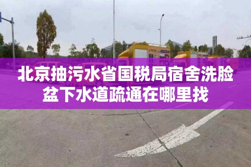 北京抽污水省国税局宿舍洗脸盆下水道疏通在哪里找