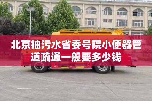 北京抽污水省委号院小便器管道疏通一般要多少钱