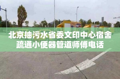 北京抽污水省委文印中心宿舍疏通小便器管道师傅电话